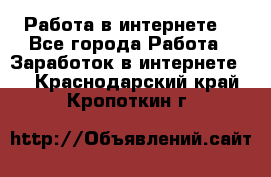 Работа в интернете  - Все города Работа » Заработок в интернете   . Краснодарский край,Кропоткин г.